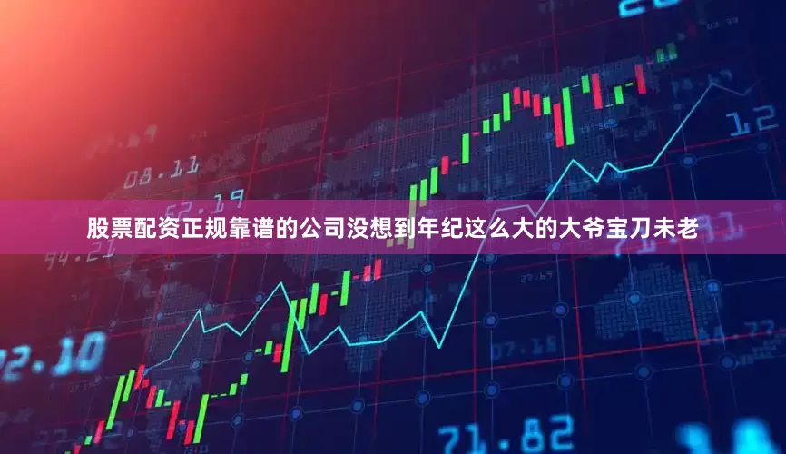 股票配资正规靠谱的公司没想到年纪这么大的大爷宝刀未老
