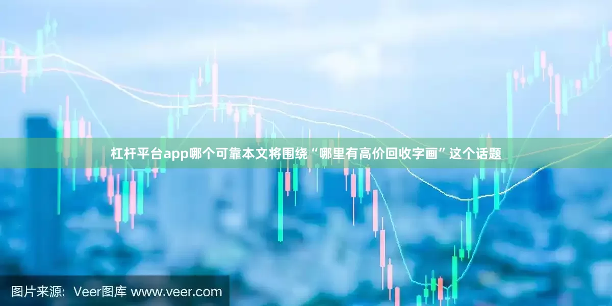 杠杆平台app哪个可靠本文将围绕“哪里有高价回收字画”这个话题