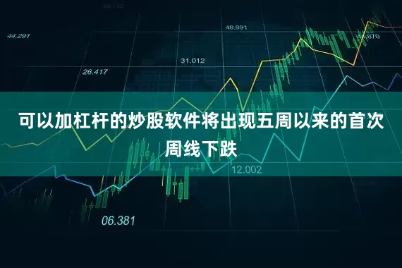 可以加杠杆的炒股软件将出现五周以来的首次周线下跌