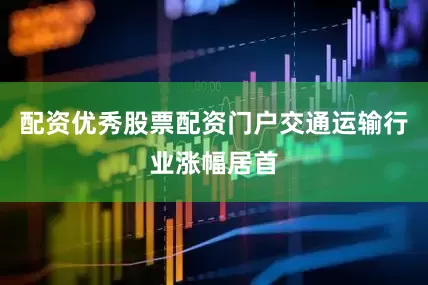 配资优秀股票配资门户交通运输行业涨幅居首