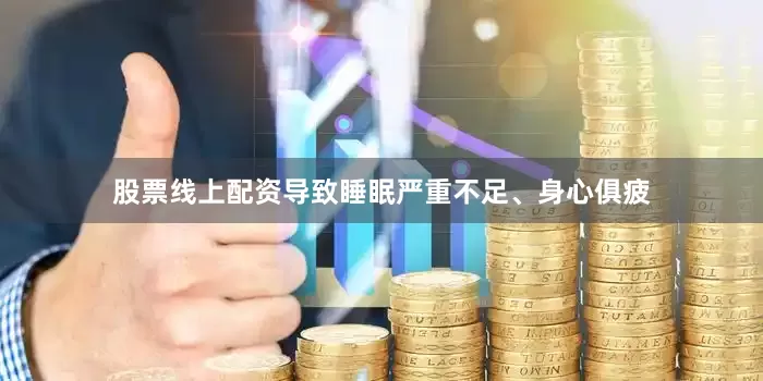 股票线上配资导致睡眠严重不足、身心俱疲