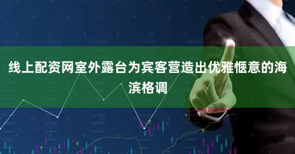 线上配资网室外露台为宾客营造出优雅惬意的海滨格调