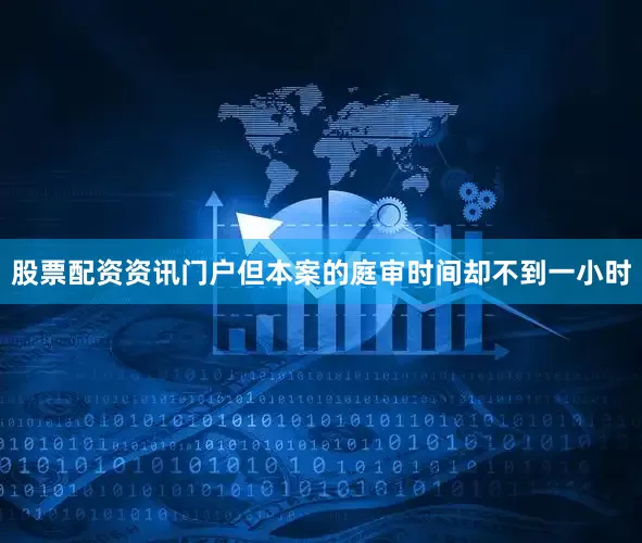 股票配资资讯门户但本案的庭审时间却不到一小时