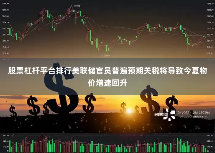 股票杠杆平台排行美联储官员普遍预期关税将导致今夏物价增速回升