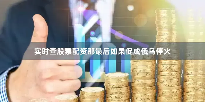 实时查股票配资那最后如果促成俄乌停火