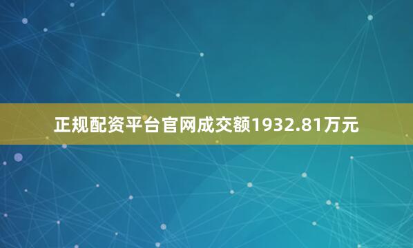 正规配资平台官网成交额1932.81万元