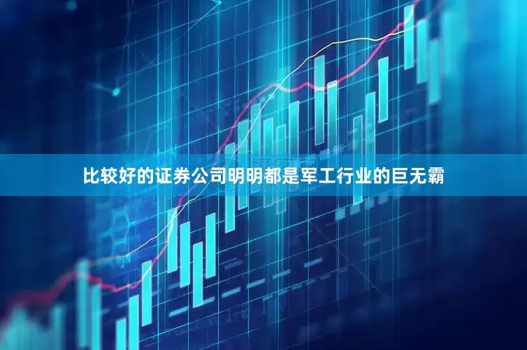 比较好的证券公司明明都是军工行业的巨无霸