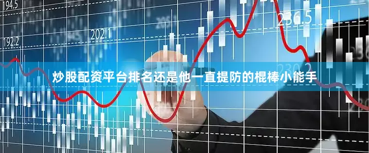 炒股配资平台排名还是他一直提防的棍棒小能手