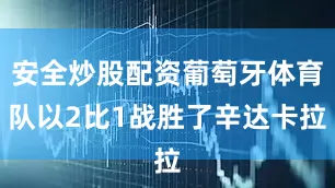 安全炒股配资葡萄牙体育队以2比1战胜了辛达卡拉