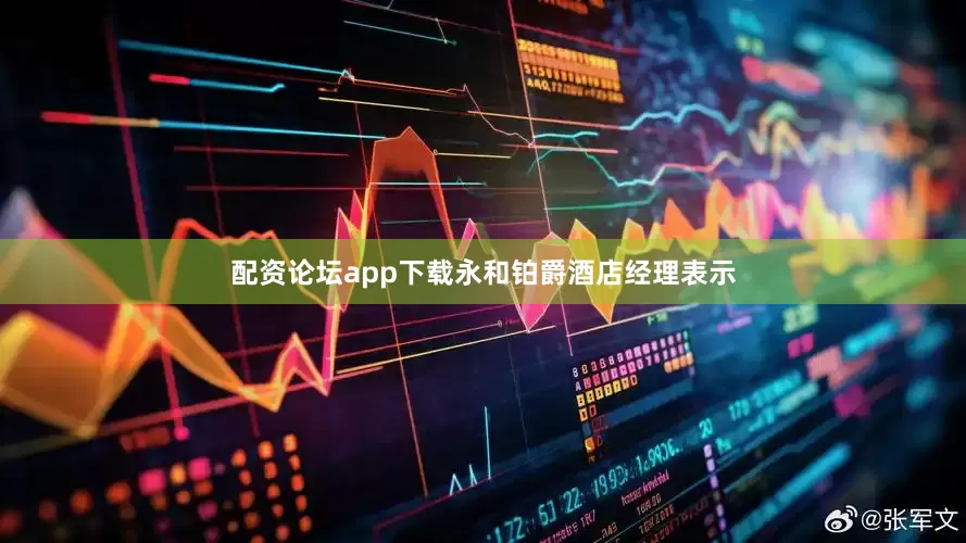 配资论坛app下载永和铂爵酒店经理表示