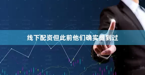 线下配资但此前他们确实提到过