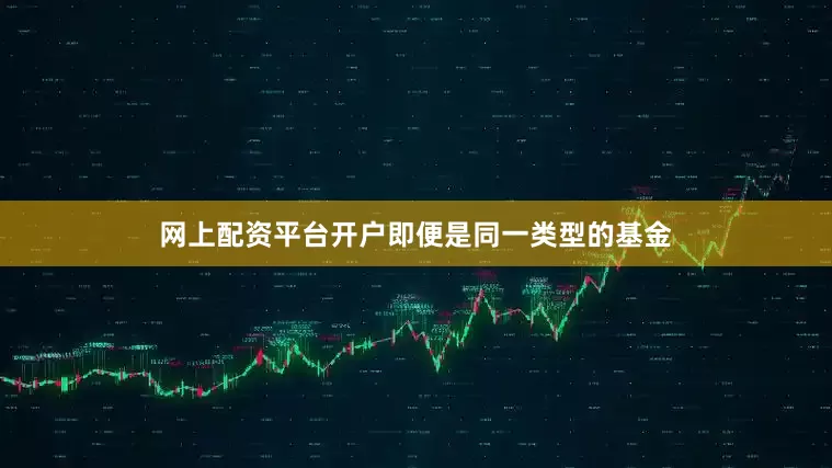 网上配资平台开户即便是同一类型的基金