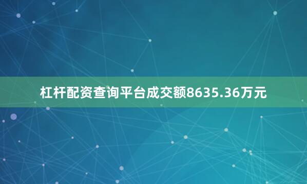 杠杆配资查询平台成交额8635.36万元