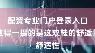 配资专业门户登录入口值得一提的是这双鞋的舒适性