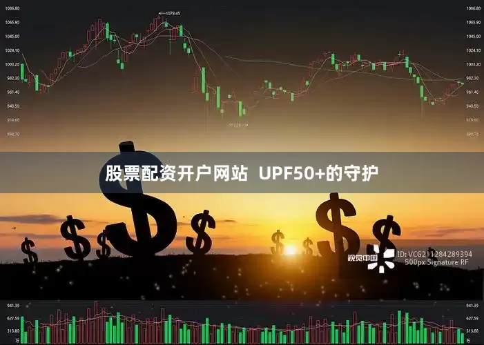 股票配资开户网站  UPF50+的守护