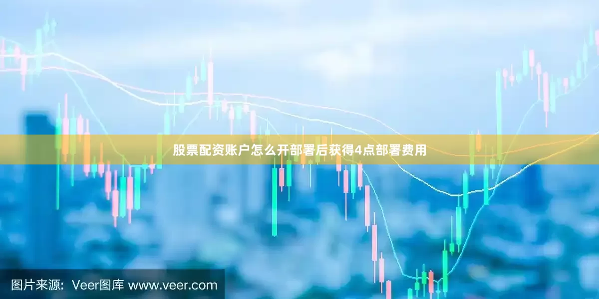 股票配资账户怎么开部署后获得4点部署费用