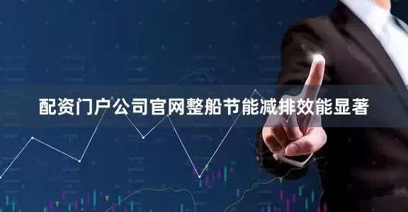 配资门户公司官网整船节能减排效能显著