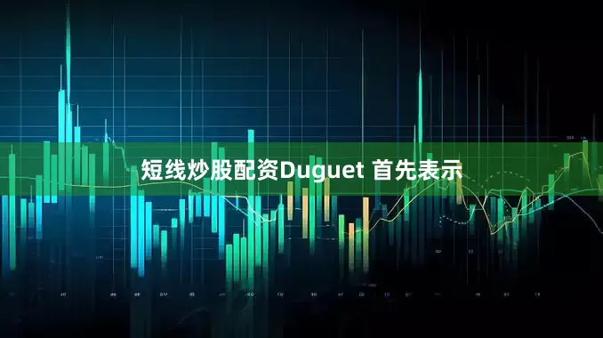 短线炒股配资　　Duguet 首先表示