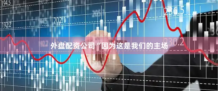 外盘配资公司“因为这是我们的主场