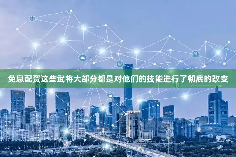免息配资这些武将大部分都是对他们的技能进行了彻底的改变