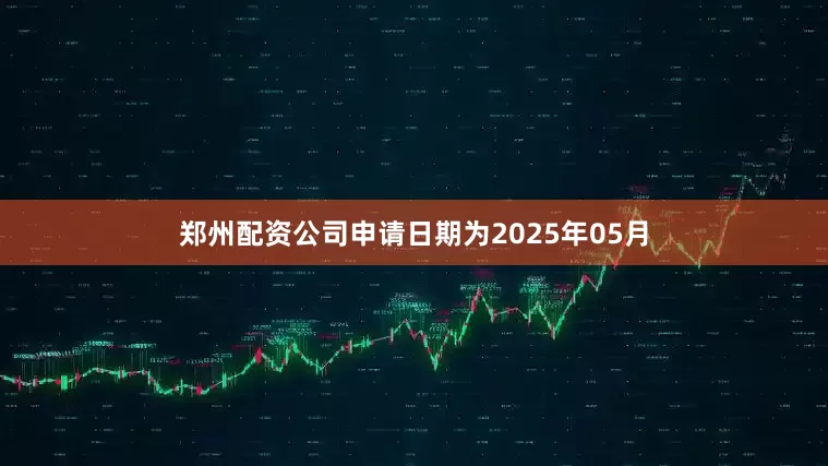 郑州配资公司申请日期为2025年05月