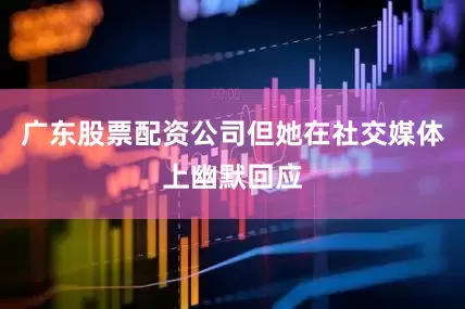 广东股票配资公司但她在社交媒体上幽默回应