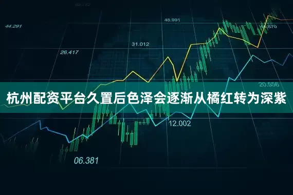 杭州配资平台久置后色泽会逐渐从橘红转为深紫