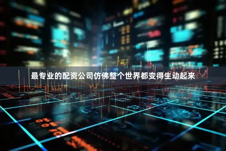 最专业的配资公司仿佛整个世界都变得生动起来