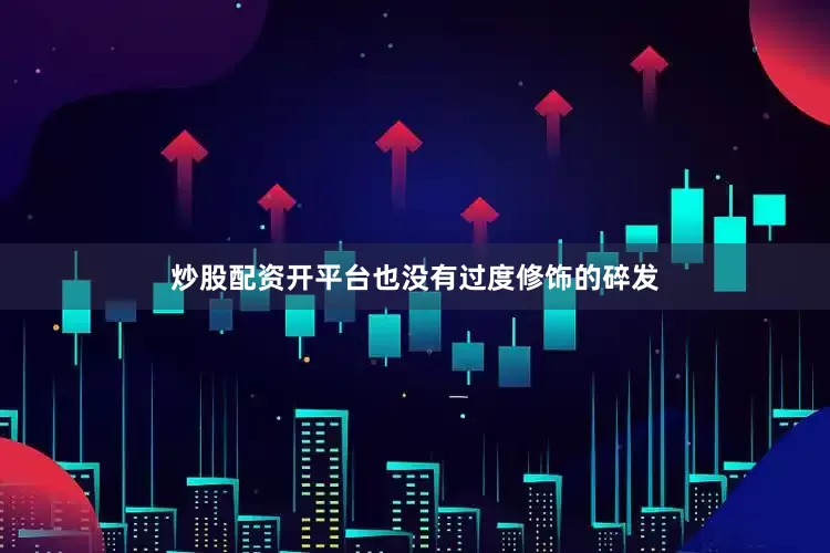 炒股配资开平台也没有过度修饰的碎发