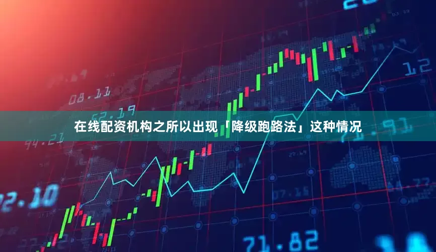 在线配资机构之所以出现「降级跑路法」这种情况