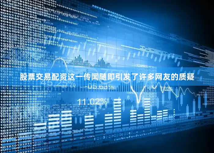 股票交易配资这一传闻随即引发了许多网友的质疑