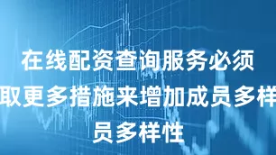 在线配资查询服务必须采取更多措施来增加成员多样性