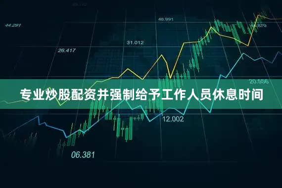 专业炒股配资并强制给予工作人员休息时间