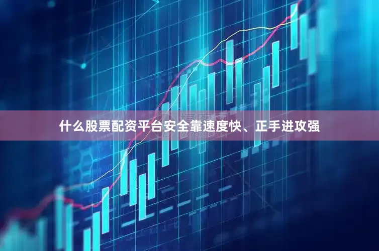 什么股票配资平台安全靠速度快、正手进攻强