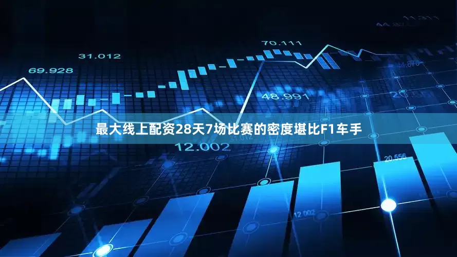 最大线上配资28天7场比赛的密度堪比F1车手
