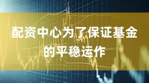 配资中心为了保证基金的平稳运作