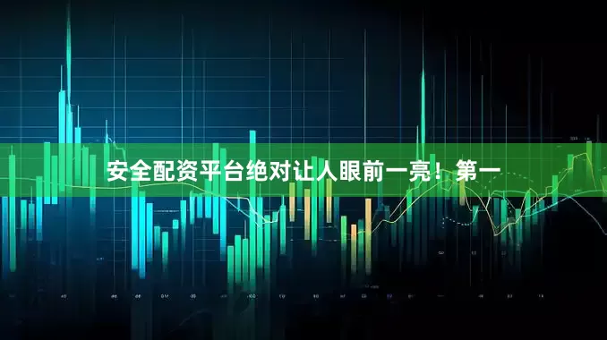 安全配资平台绝对让人眼前一亮！第一