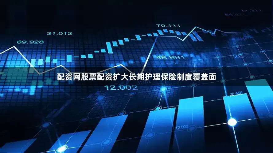 配资网股票配资扩大长期护理保险制度覆盖面