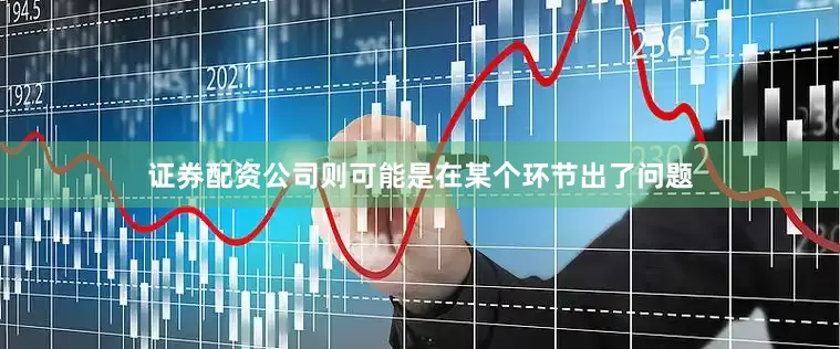 证券配资公司则可能是在某个环节出了问题